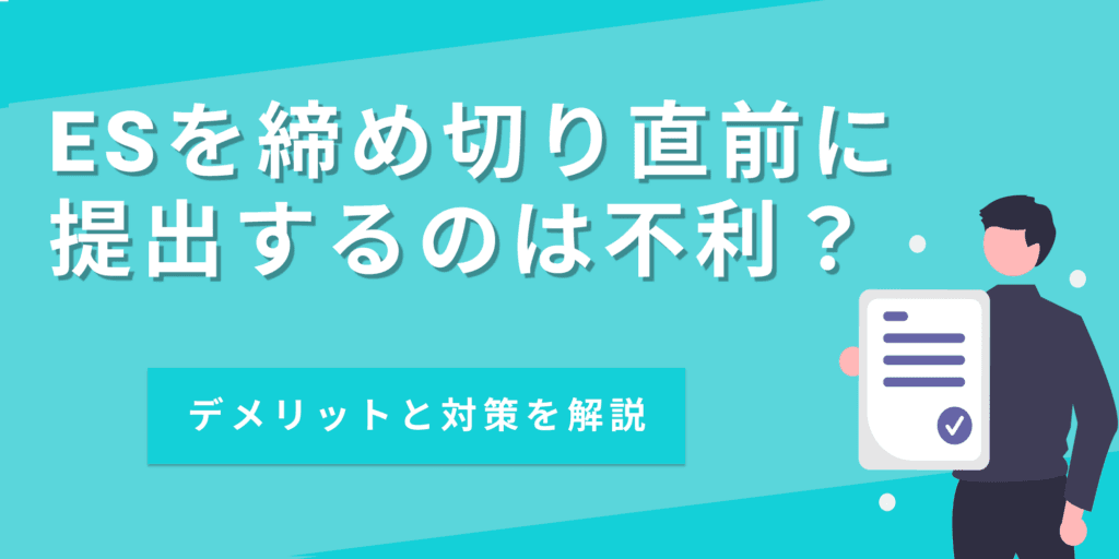 ESを締め切り直前に提出してもいい？ギリギリ提出のデメリットと対策法